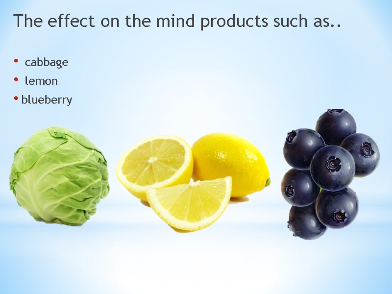 The effect on the mind products such as..   cabbage  lemon blueberry